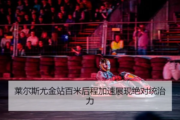 lai-er-si-you-jin-zhan-bai-mi-hou-cheng-jia-su-zhan-xian-jue-dui-tong-zhi-li-2-481.jpg